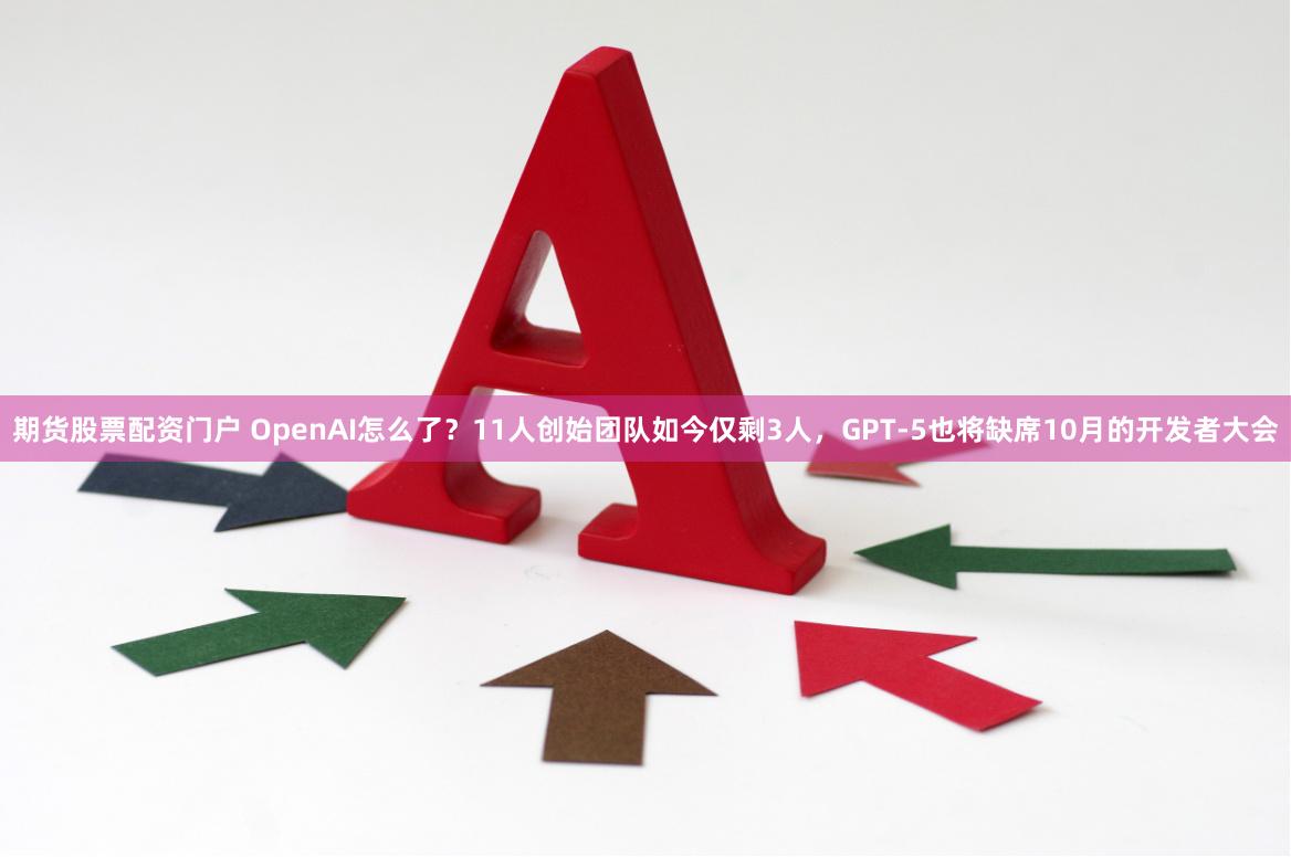 期货股票配资门户 OpenAI怎么了？11人创始团队如今仅剩3人，GPT-5也将缺席10月的开发者大会