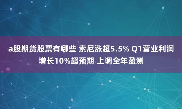 a股期货股票有哪些 索尼涨超5.5% Q1营业利润增长10%超预期 上调全年盈测