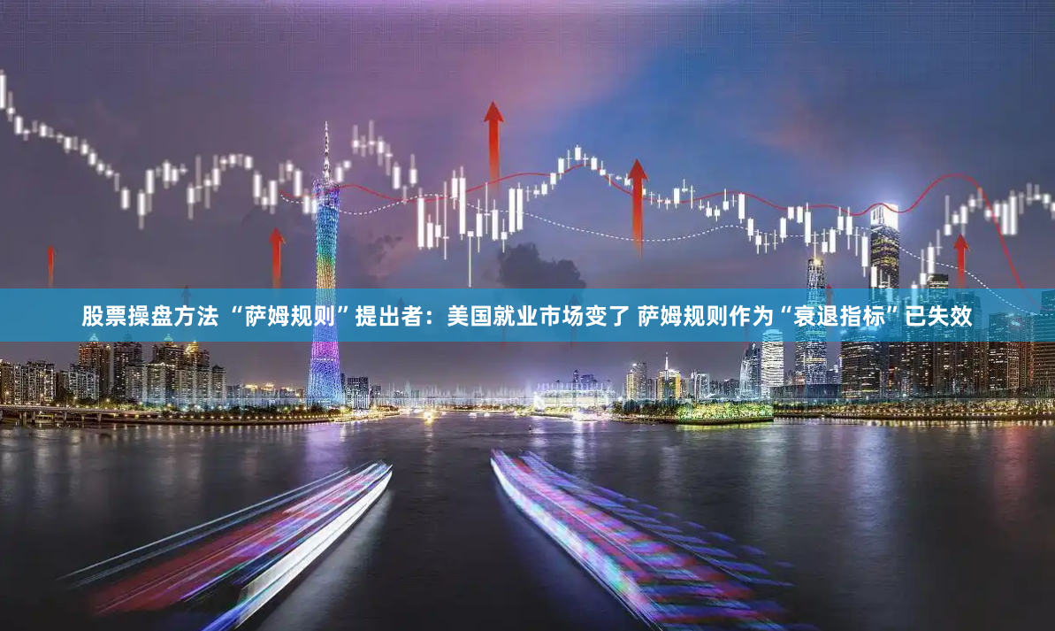 股票操盘方法 “萨姆规则”提出者：美国就业市场变了 萨姆规则作为“衰退指标”已失效
