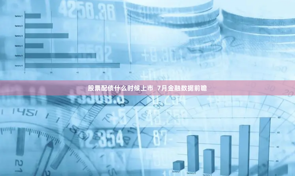 股票配债什么时候上市  7月金融数据前瞻