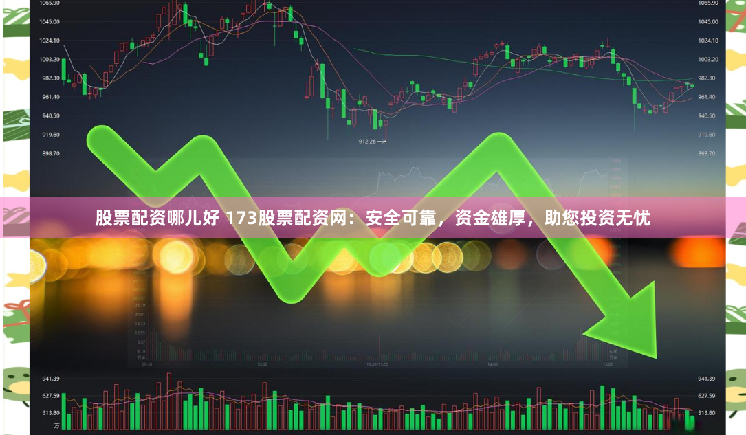 股票配资哪儿好 173股票配资网：安全可靠，资金雄厚，助您投资无忧
