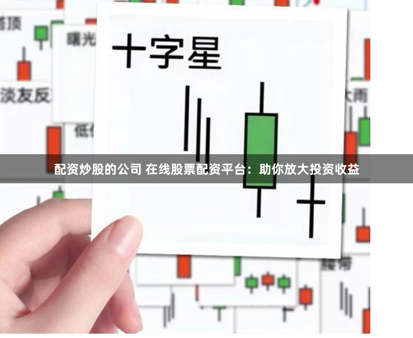 配资炒股的公司 在线股票配资平台：助你放大投资收益