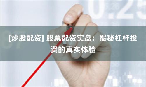 [炒股配资] 股票配资实盘：揭秘杠杆投资的真实体验