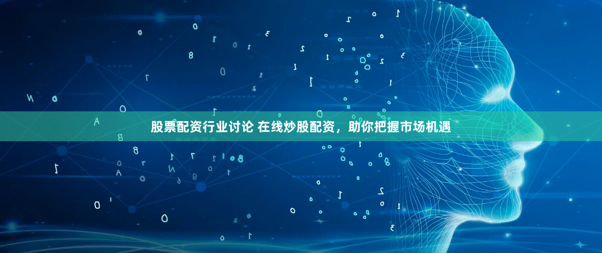 股票配资行业讨论 在线炒股配资，助你把握市场机遇