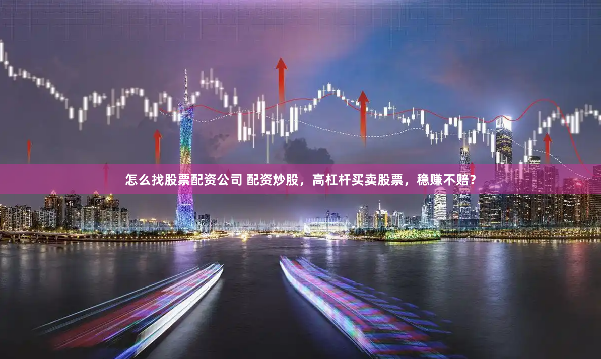 怎么找股票配资公司 配资炒股，高杠杆买卖股票，稳赚不赔？