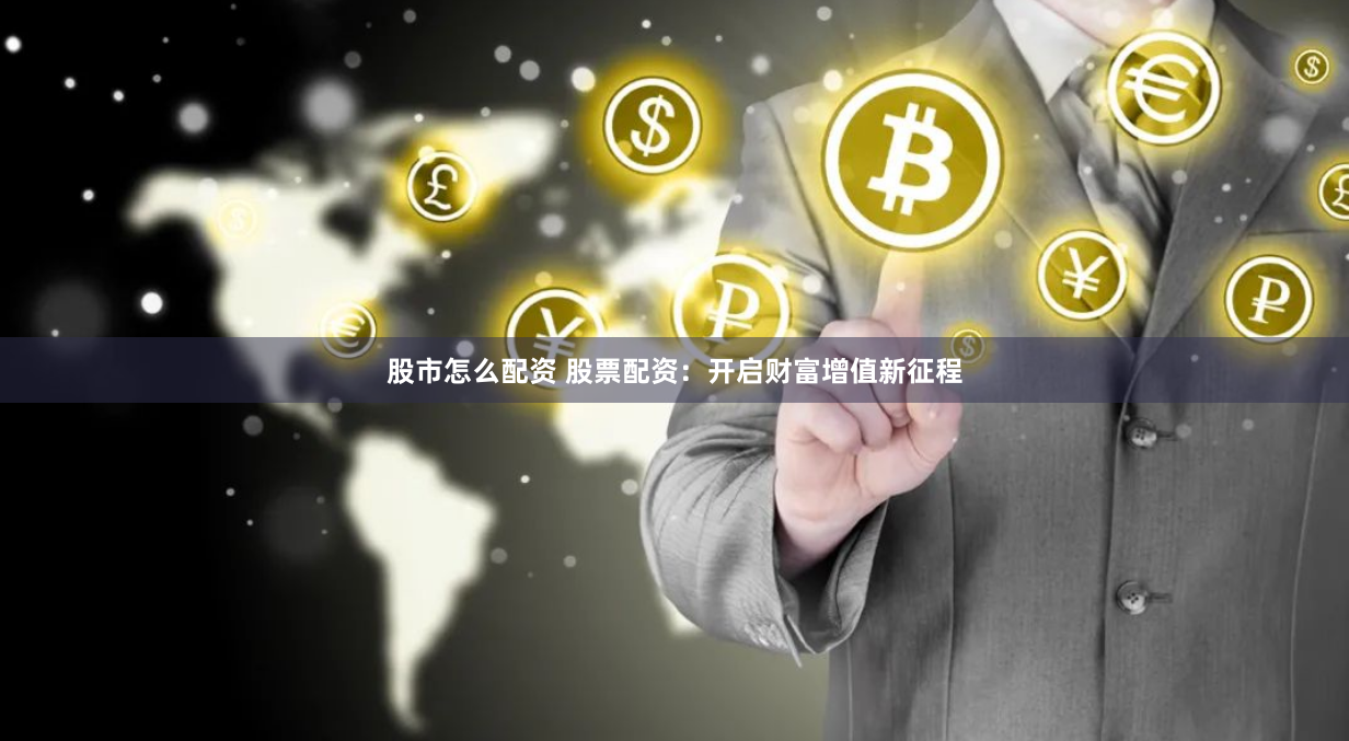 股市怎么配资 股票配资：开启财富增值新征程