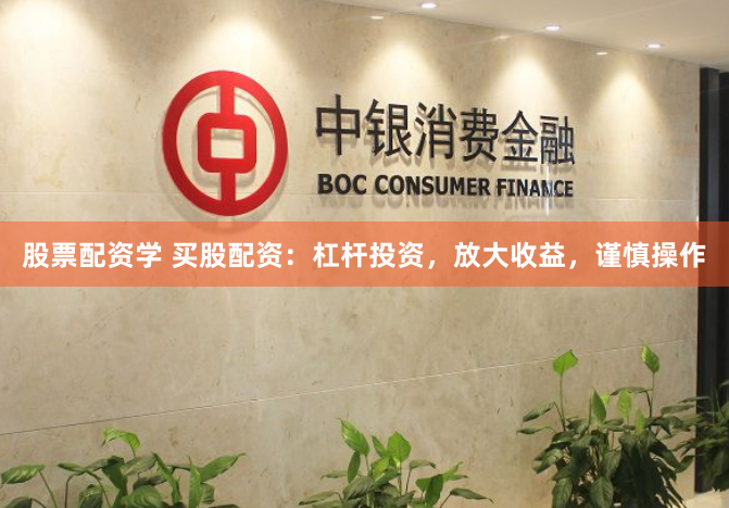 股票配资学 买股配资：杠杆投资，放大收益，谨慎操作