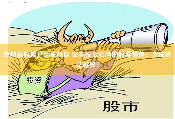 金融类股票是哪些股票 证券投资顾问的股票推荐：合法还是越界？