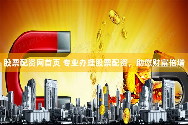 股票配资网首页 专业办理股票配资，助您财富倍增