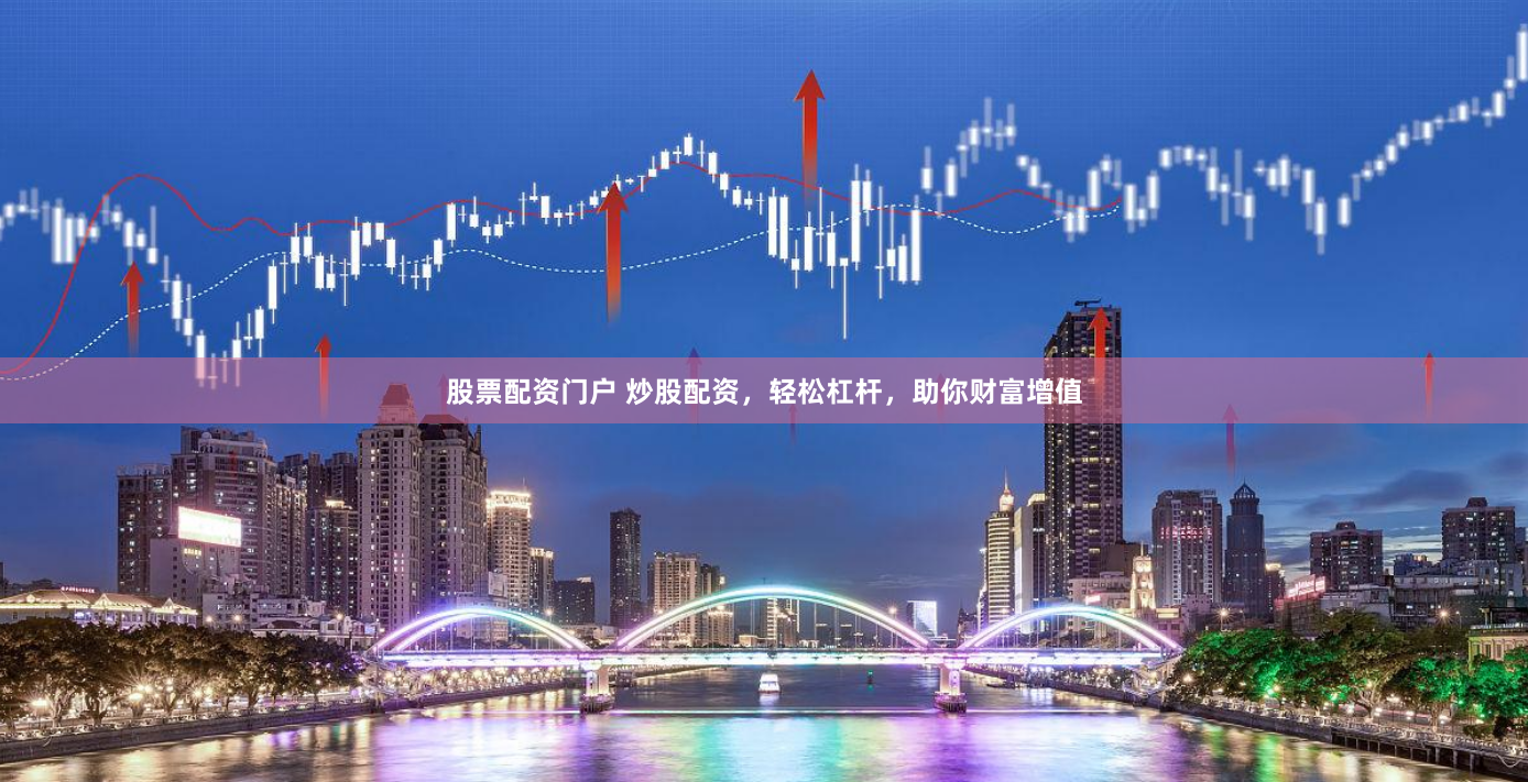 股票配资门户 炒股配资，轻松杠杆，助你财富增值