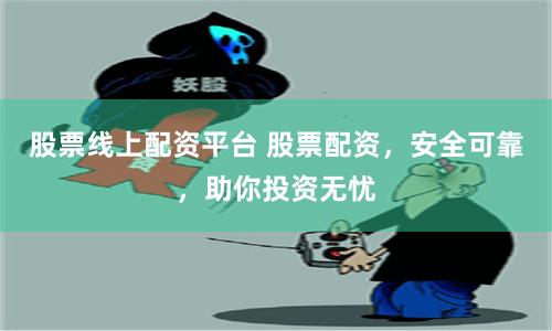 股票线上配资平台 股票配资，安全可靠，助你投资无忧
