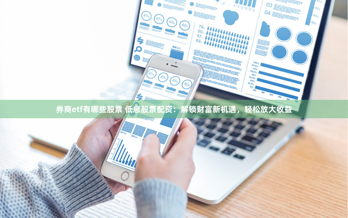 券商etf有哪些股票 低息股票配资：解锁财富新机遇，轻松放大收益