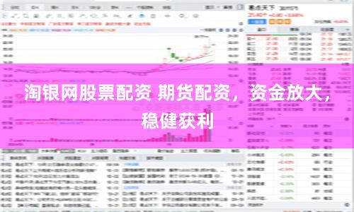淘银网股票配资 期货配资，资金放大，稳健获利