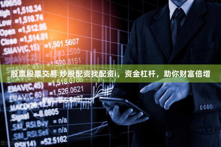 股票股票交易 炒股配资找配资i,资金杠杆,助你财富倍增
