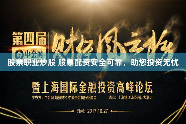 股票职业炒股 股票配资安全可靠,助您投资无忧