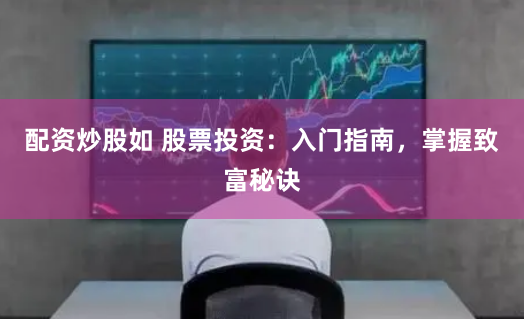 配资炒股如 股票投资:入门指南,掌握致富秘诀