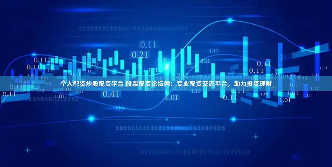 个人配资炒股配资平台 股票配资论坛网：专业配资交流平台，助力投资理财