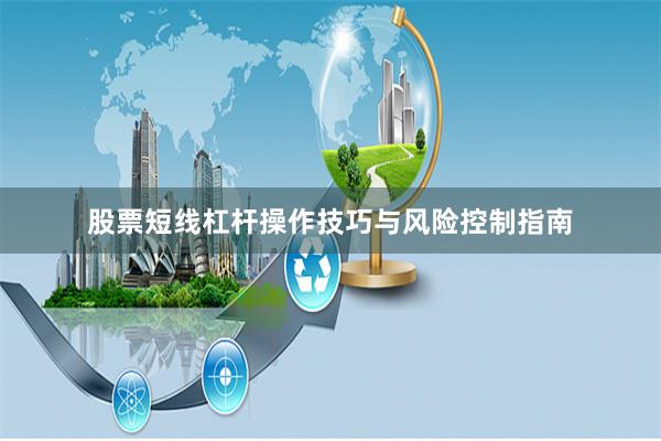 股票短线杠杆操作技巧与风险控制指南