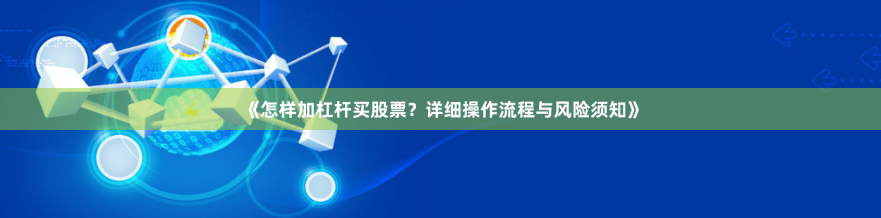《怎样加杠杆买股票？详细操作流程与风险须知》