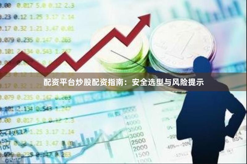 配资平台炒股配资指南：安全选型与风险提示