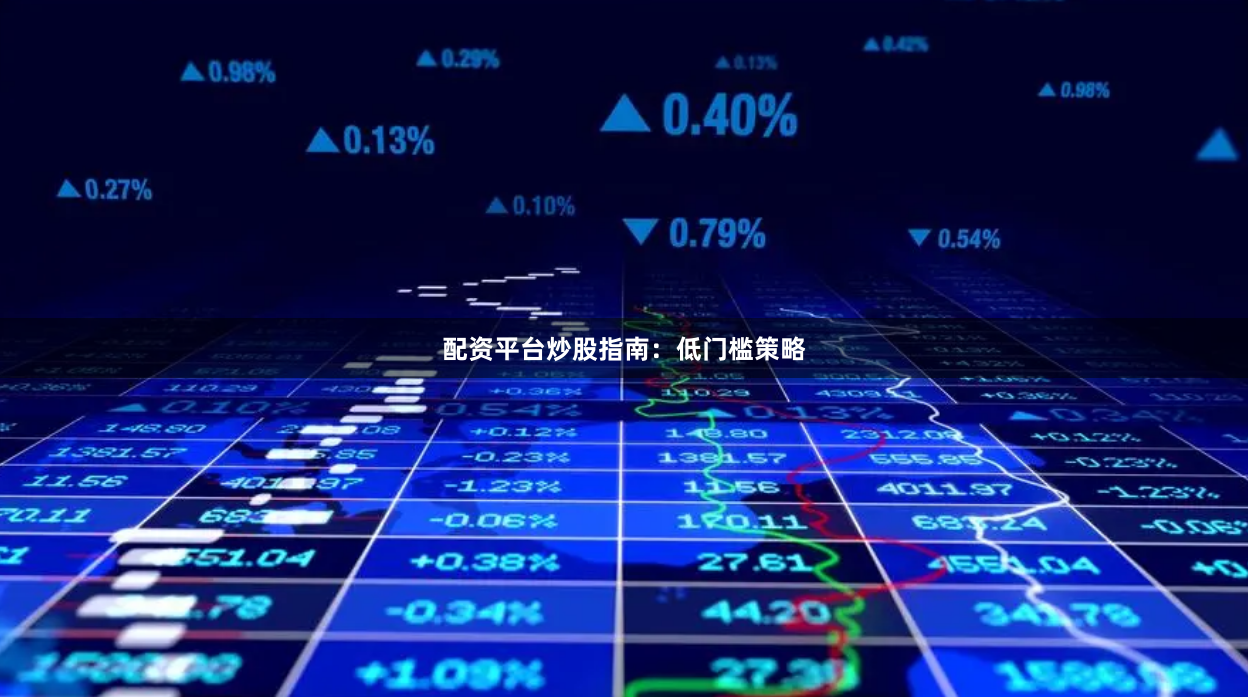 配资平台炒股指南：低门槛策略