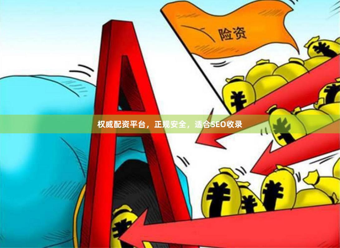 权威配资平台，正规安全，适合SEO收录