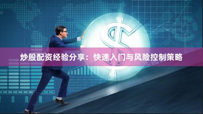 炒股配资经验分享：快速入门与风险控制策略