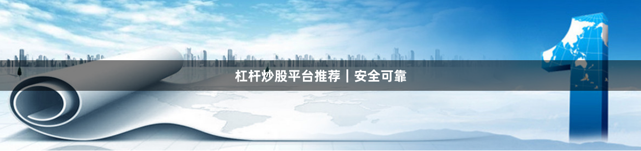 杠杆炒股平台推荐｜安全可靠