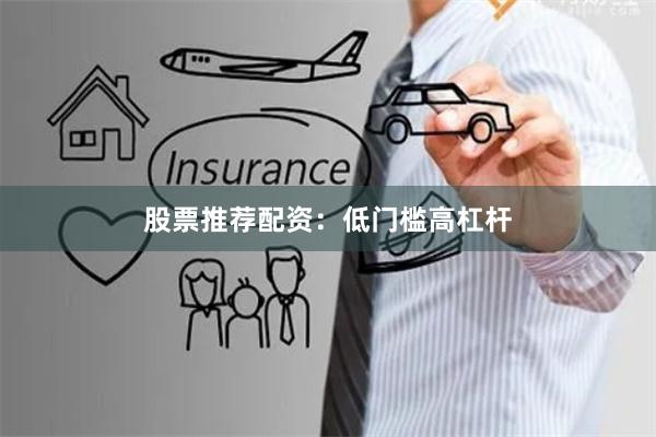 股票推荐配资：低门槛高杠杆