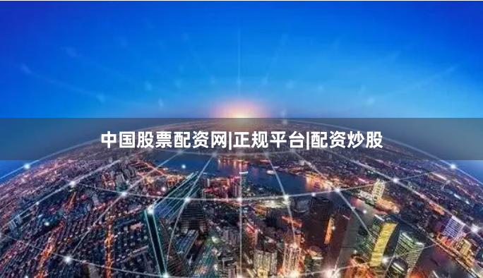 中国股票配资网|正规平台|配资炒股