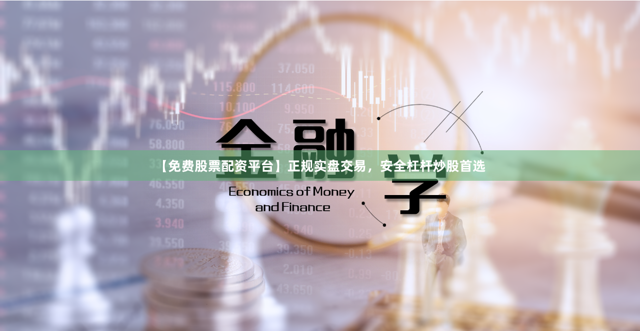【免费股票配资平台】正规实盘交易，安全杠杆炒股首选