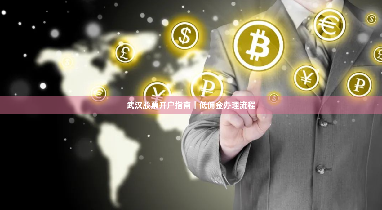武汉股票开户指南｜低佣金办理流程