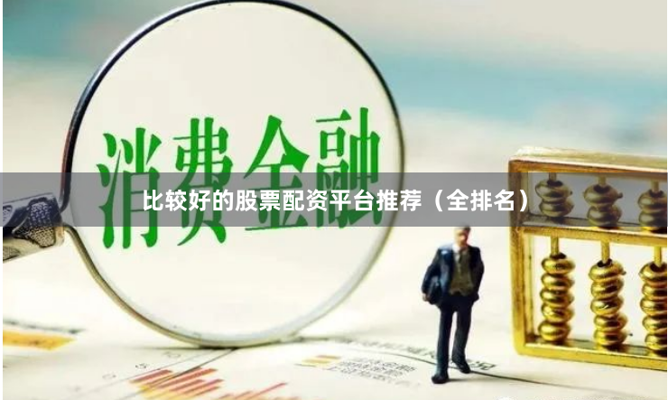 比较好的股票配资平台推荐（全排名）