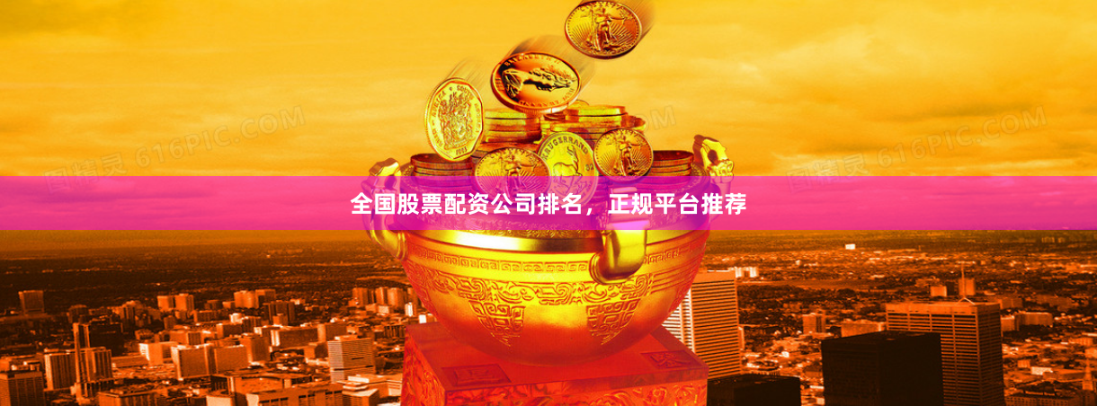 全国股票配资公司排名，正规平台推荐