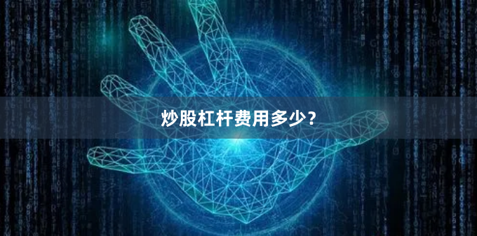 炒股杠杆费用多少?