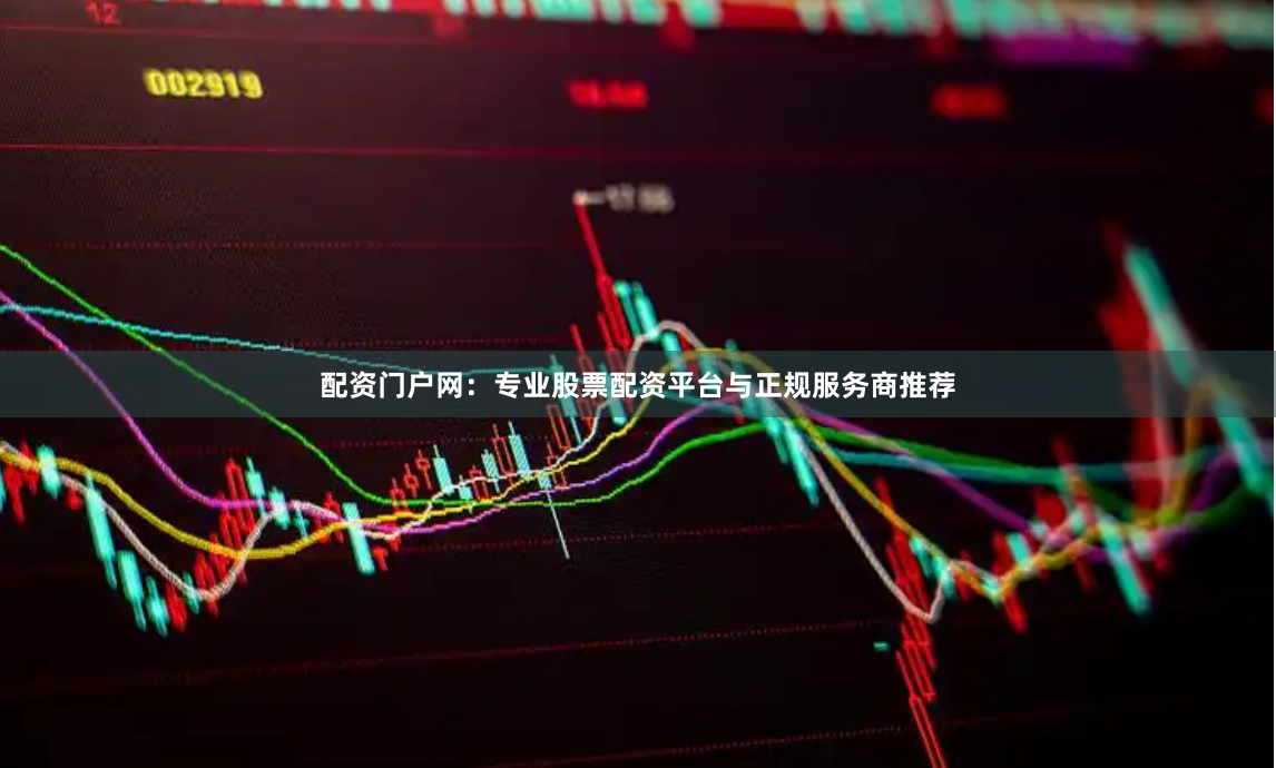 配资门户网：专业股票配资平台与正规服务商推荐