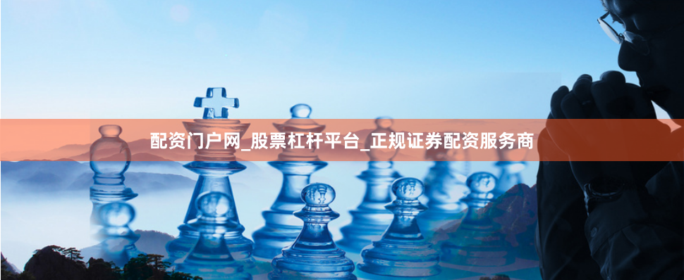 配资门户网_股票杠杆平台_正规证券配资服务商