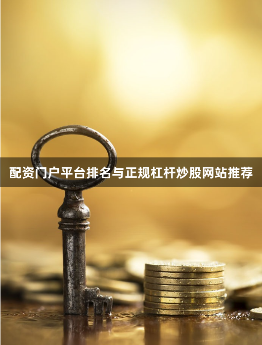 配资门户平台排名与正规杠杆炒股网站推荐