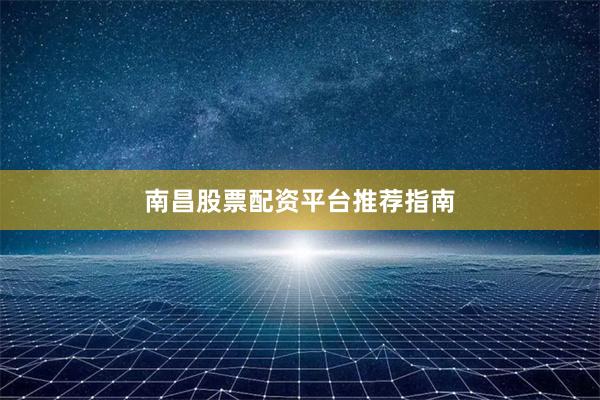 南昌股票配资平台推荐指南
