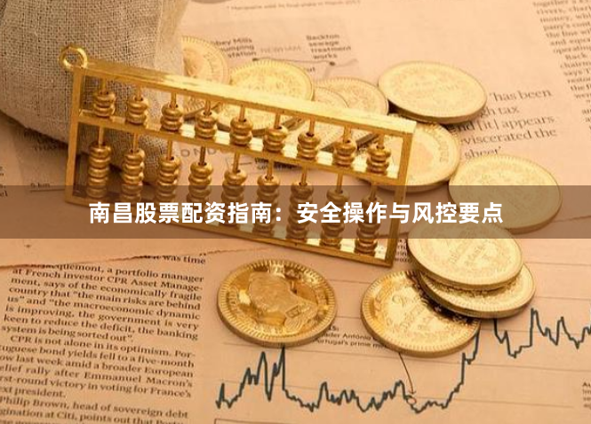 南昌股票配资指南：安全操作与风控要点
