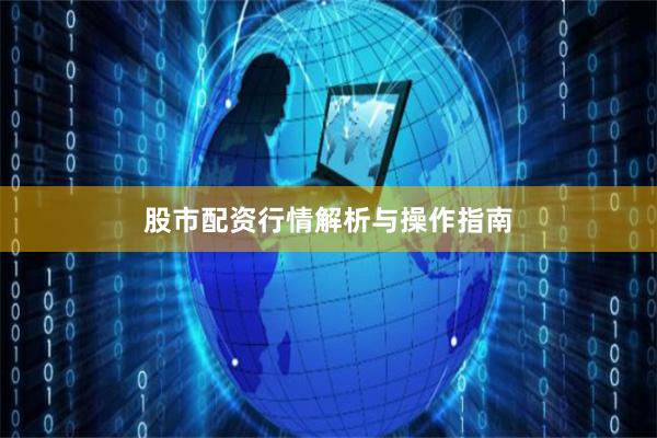 股市配资行情解析与操作指南