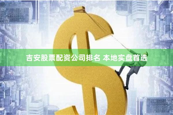 吉安股票配资公司排名 本地实盘首选