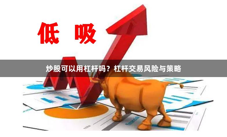 炒股可以用杠杆吗?杠杆交易风险与策略