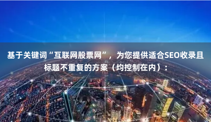 基于关键词“互联网股票网”，为您提供适合SEO收录且标题不重复的方案（均控制在内）：