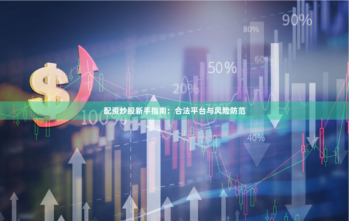 配资炒股新手指南：合法平台与风险防范