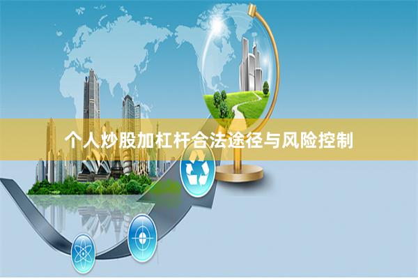 个人炒股加杠杆合法途径与风险控制