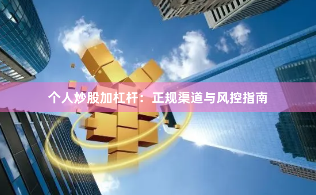 个人炒股加杠杆：正规渠道与风控指南