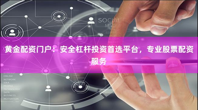黄金配资门户：安全杠杆投资首选平台，专业股票配资服务