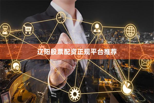 辽阳股票配资正规平台推荐