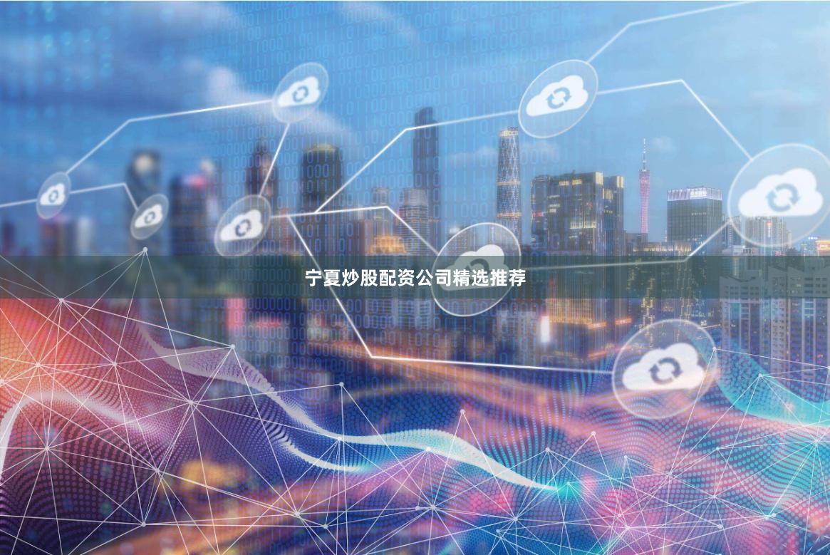 宁夏炒股配资公司精选推荐
